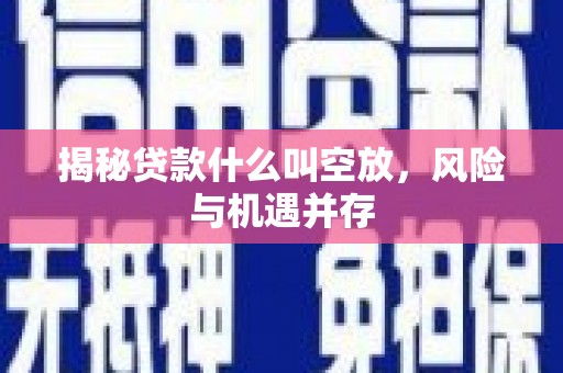 左营揭秘贷款什么叫空放，风险与机遇并存