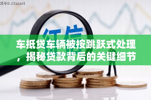 电白车抵贷车辆被按跳跃式处理，揭秘贷款背后的关键细节