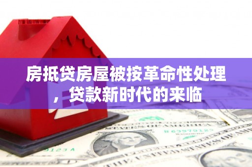 内黄房抵贷房屋被按革命性处理，贷款新时代的来临