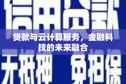 溧水贷款与云计算服务，金融科技的未来融合