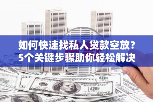 内黄如何快速找私人贷款空放？5个关键步骤助你轻松解决资金难题