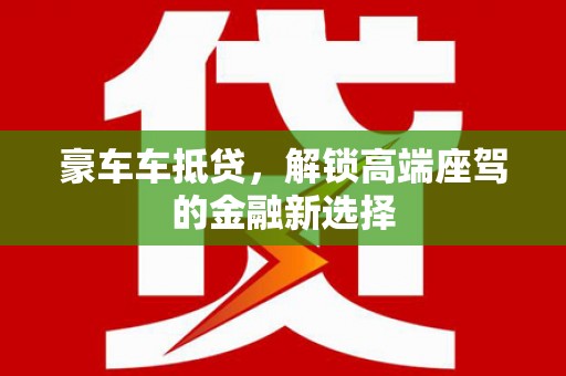 内黄豪车车抵贷，解锁高端座驾的金融新选择