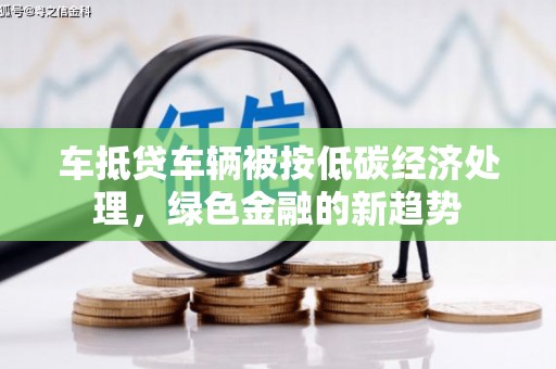溧水车抵贷车辆被按低碳经济处理，绿色金融的新趋势