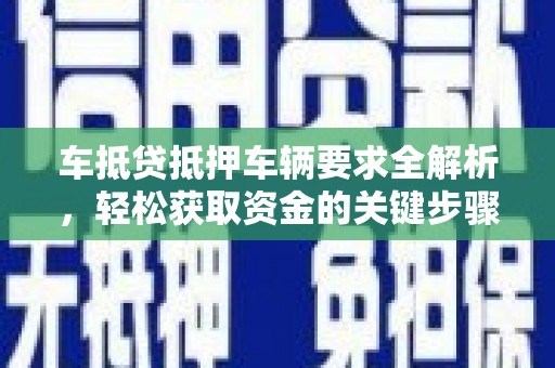 滦县车抵贷抵押车辆要求全解析，轻松获取资金的关键步骤