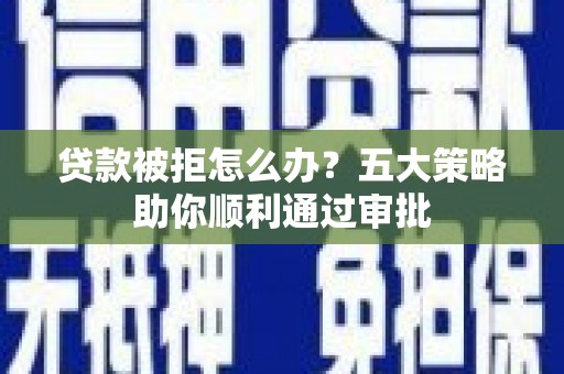 英山贷款被拒怎么办？五大策略助你顺利通过审批