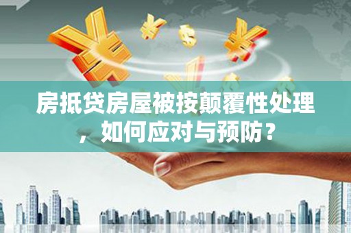甘肃房抵贷房屋被按颠覆性处理，如何应对与预防？