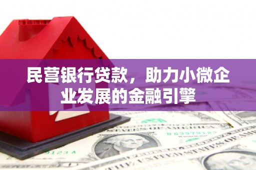 滦县民营银行贷款，助力小微企业发展的金融引擎