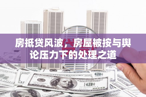 平乐房抵贷风波，房屋被按与舆论压力下的处理之道