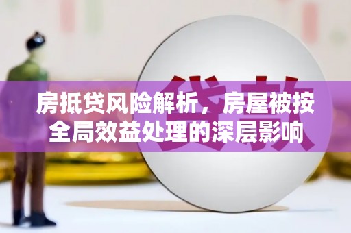 山南房抵贷风险解析，房屋被按全局效益处理的深层影响