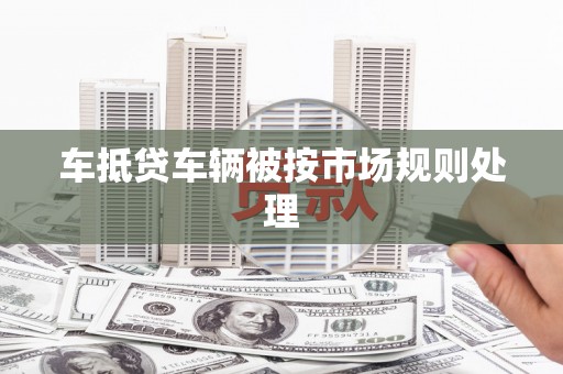 山南车抵贷车辆被按市场规则处理