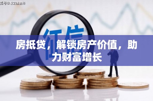 平乐房抵贷，解锁房产价值，助力财富增长