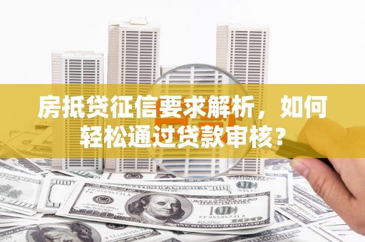 沙依巴克房抵贷征信要求解析，如何轻松通过贷款审核？