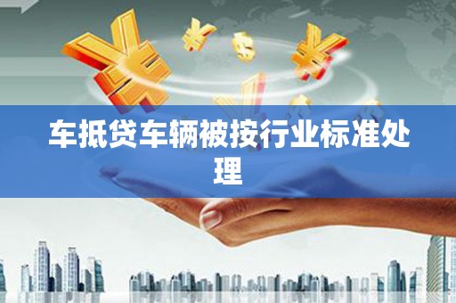 望城车抵贷车辆被按行业标准处理