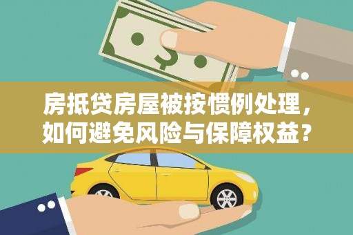 石碇房抵贷房屋被按惯例处理，如何避免风险与保障权益？