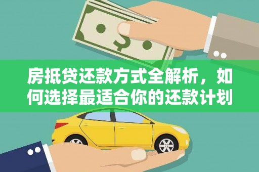 溧水房抵贷还款方式全解析，如何选择最适合你的还款计划？