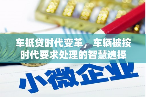 革吉车抵贷时代变革，车辆被按时代要求处理的智慧选择