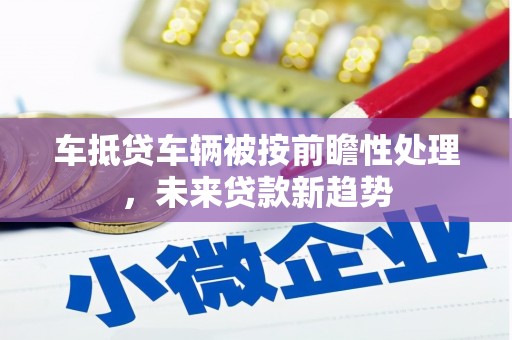 南屯车抵贷车辆被按前瞻性处理，未来贷款新趋势