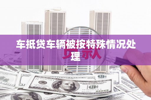 南屯车抵贷车辆被按特殊情况处理