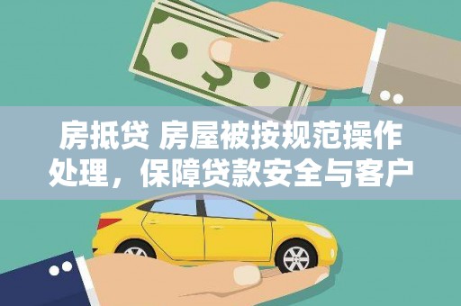 南屯房抵贷 房屋被按规范操作处理，保障贷款安全与客户权益