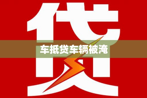 昂仁车抵贷车辆被淹
