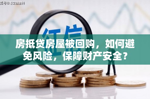 昂仁房抵贷房屋被回购，如何避免风险，保障财产安全？