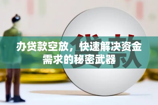 昂仁办贷款空放，快速解决资金需求的秘密武器