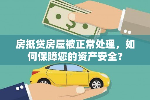 睢县房抵贷房屋被正常处理，如何保障您的资产安全？