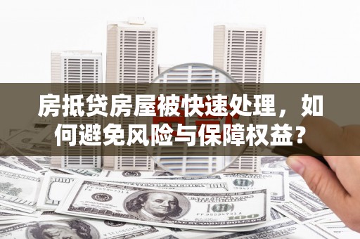 睢县房抵贷房屋被快速处理，如何避免风险与保障权益？