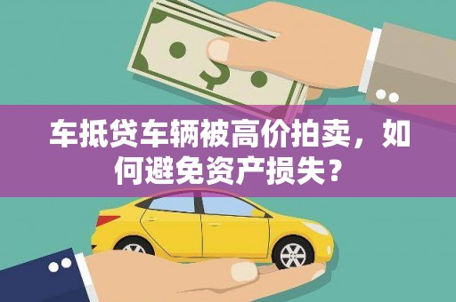 昂仁车抵贷车辆被高价拍卖，如何避免资产损失？