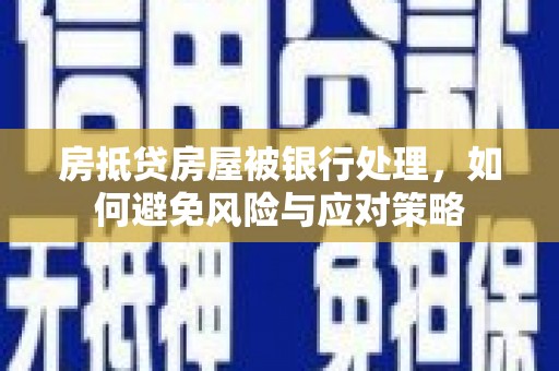 下城房抵贷房屋被银行处理，如何避免风险与应对策略