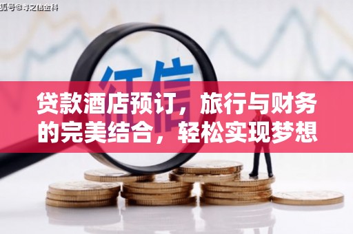 睢县贷款酒店预订，旅行与财务的完美结合，轻松实现梦想之旅