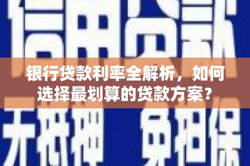 山南银行贷款利率全解析，如何选择最划算的贷款方案？