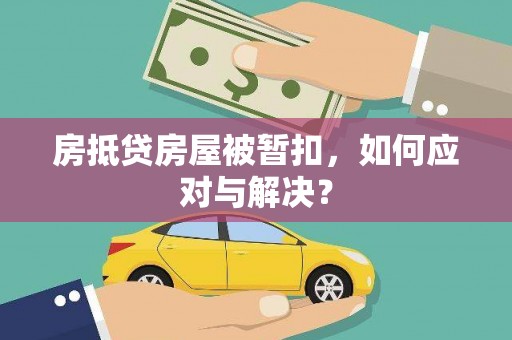 长岭房抵贷房屋被暂扣，如何应对与解决？
