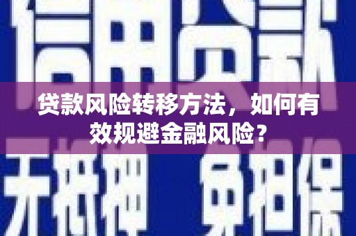 崇州贷款风险转移方法，如何有效规避金融风险？