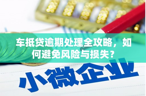 崇州车抵贷逾期处理全攻略，如何避免风险与损失？
