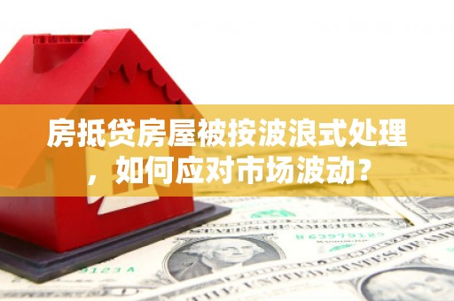 崇州房抵贷房屋被按波浪式处理，如何应对市场波动？