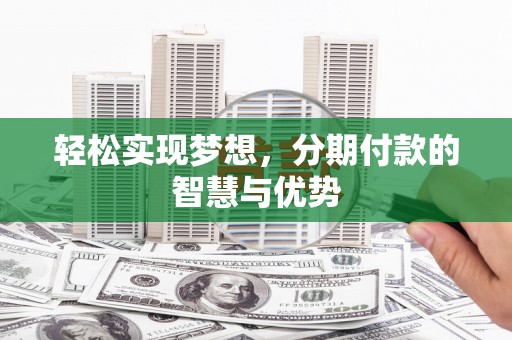 崇州轻松实现梦想，分期付款的智慧与优势