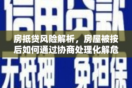 长岭房抵贷风险解析，房屋被按后如何通过协商处理化解危机