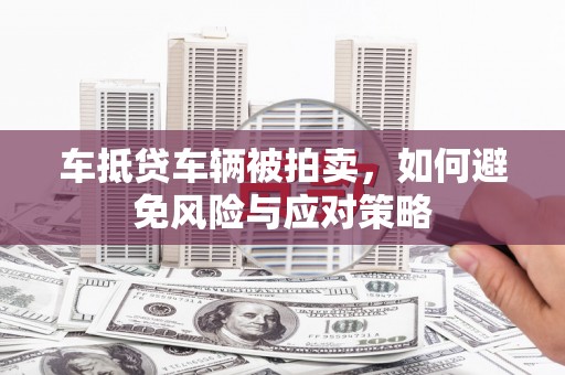 即墨车抵贷车辆被拍卖，如何避免风险与应对策略