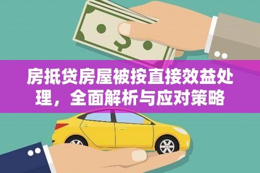 罗城房抵贷房屋被按直接效益处理，全面解析与应对策略