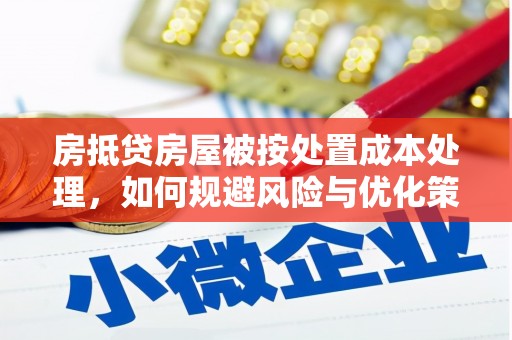 安宁房抵贷房屋被按处置成本处理，如何规避风险与优化策略