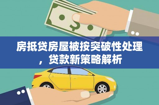 安宁房抵贷房屋被按突破性处理，贷款新策略解析