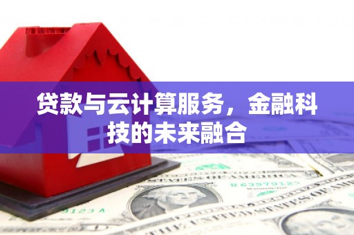 沅陵贷款与云计算服务，金融科技的未来融合