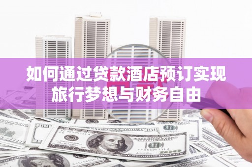 吉林如何通过贷款酒店预订实现旅行梦想与财务自由