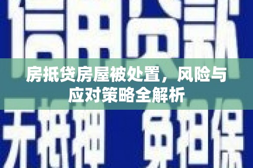 谢通门房抵贷房屋被处置，风险与应对策略全解析