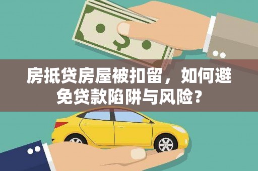 谢通门房抵贷房屋被扣留，如何避免贷款陷阱与风险？