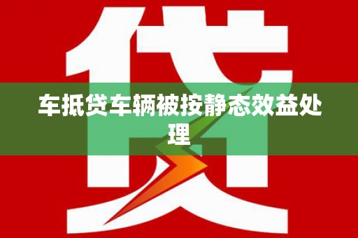 即墨车抵贷车辆被按静态效益处理