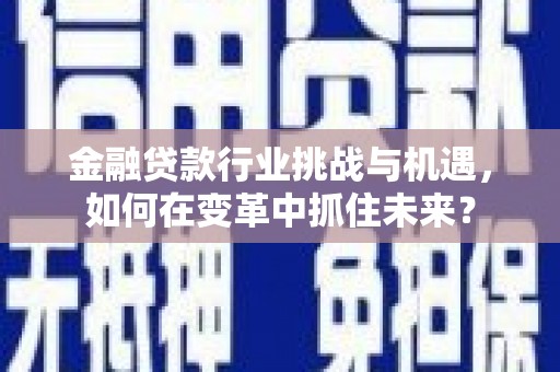 即墨金融贷款行业挑战与机遇，如何在变革中抓住未来？
