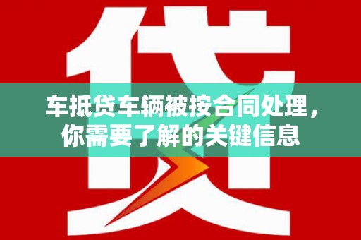 衡南车抵贷车辆被按合同处理，你需要了解的关键信息