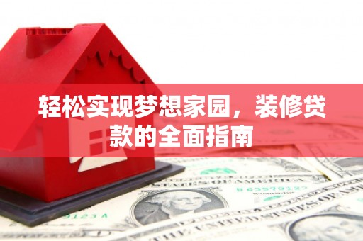 云南轻松实现梦想家园，装修贷款的全面指南